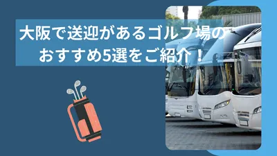 大阪で送迎があるゴルフ場のおすすめ5選をご紹介！車なしで行けるかどうかも徹底解説
