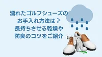 濡れたゴルフシューズのお手入れ方法は？長持ちさせる乾燥や防臭のコツをご紹介