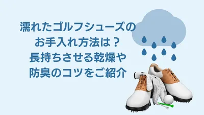 濡れたゴルフシューズのお手入れ方法は？長持ちさせる乾燥や防臭のコツをご紹介