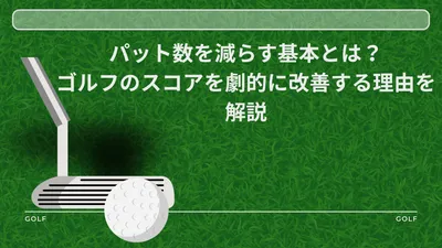 パット数を減らす基本とは？ゴルフのスコアを劇的に改善する理由を解説