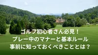 ゴルフ初心者さん必見！プレー中のマナーと基本ルール、事前に知っておくべきこととは？