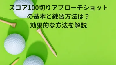スコア100切りアプローチショットの基本と練習方法は？効果的な方法を解説