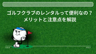 ゴルフクラブのレンタルって便利なの？メリットと注意点を解説