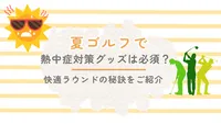 夏ゴルフで熱中症対策グッズは必須？快適ラウンドの秘訣をご紹介