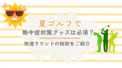 夏ゴルフで熱中症対策グッズは必須？快適ラウンドの秘訣をご紹介