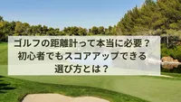 ゴルフの距離計って本当に必要？初心者でもスコアアップできる選び方とは？