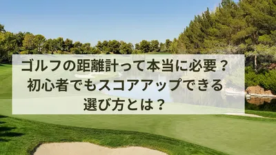 ゴルフの距離計って本当に必要？初心者でもスコアアップできる選び方とは？