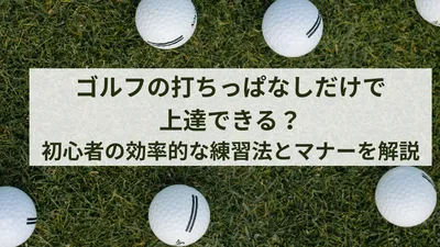 ゴルフの打ちっぱなしだけで上達できる？初心者の効率的な練習法とマナーを解説