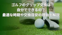 ゴルフのグリップ交換は自分でできるの？最適な時期や交換目安の理由を解説
