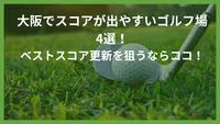 大阪でスコアが出やすいゴルフ場4選！ベストスコア更新を狙うならココ！