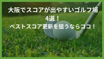 大阪でスコアが出やすいゴルフ場4選！ベストスコア更新を狙うならココ！