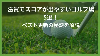 滋賀でスコアが出やすいゴルフ場5選！ベスト更新の秘訣を解説