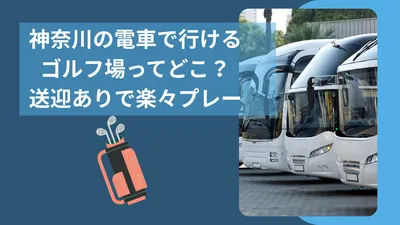 神奈川の電車で行けるゴルフ場ってどこ？送迎ありで楽々プレー