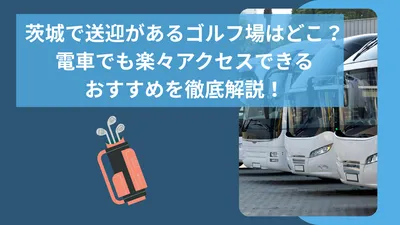 茨城で送迎があるゴルフ場はどこ？電車でも楽々アクセスできるおすすめを徹底解説！