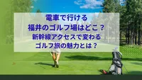 電車で行ける福井のゴルフ場はどこ？新幹線アクセスで変わるゴルフ旅の魅力とは？