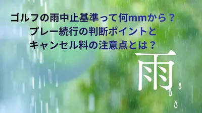 ゴルフの雨中止基準って何mmから？プレー続行の判断ポイントとキャンセル料の注意点とは？